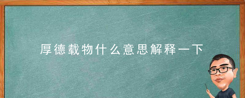 厚德载物什么意思解释一下 厚德载物的意思是什么理解